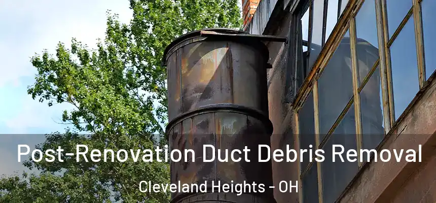 Post-Renovation Duct Debris Removal Cleveland Heights - OH